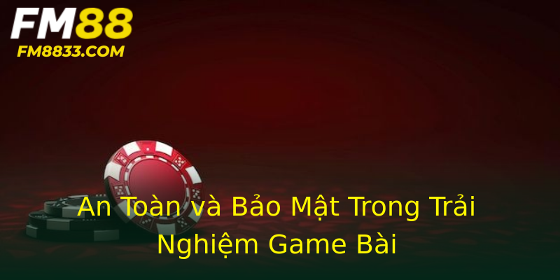 An Toàn và Bảo Mật Trong Trải Nghiệm Game Bài