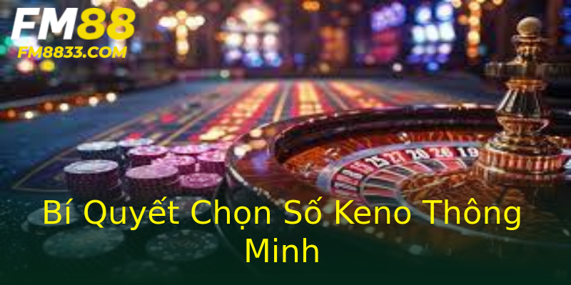 Bí Quyết Chọn Số Keno Thông Minh