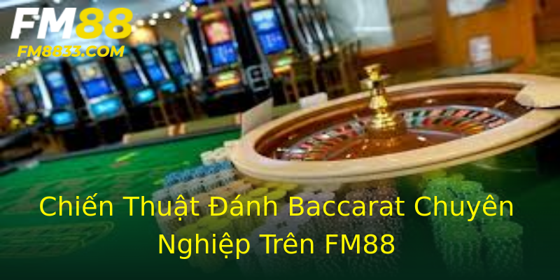 Chiến Thuật Đánh Baccarat Chuyên Nghiệp Trên FM88