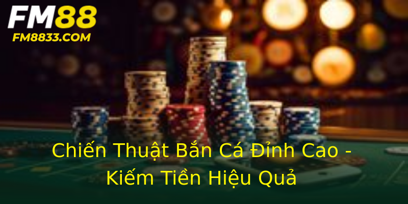 Chiến Thuật Bắn Cá Đỉnh Cao - Kiếm Tiền Hiệu Quả Chiến Thuật Bắn Cá Đỉnh Cao - Kiếm Tiền Hiệu Quả
