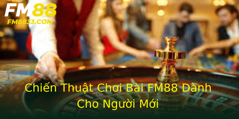 Chiến Thuật Chơi Bài FM88 Dành Cho Người Mới Chiến Thuật Chơi Bài FM88 Dành Cho Người Mới