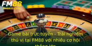 Game Bai Truc Tuyen Trai Nghiem Thu Vi Tai Fm88 Voi Nhieu Co Hoi Thang Lon