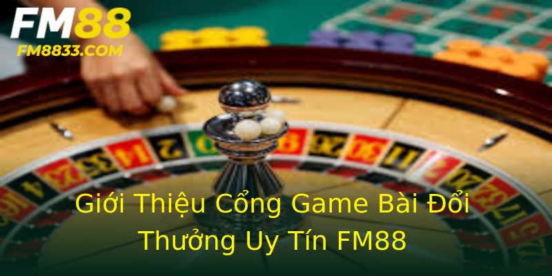 Giới Thiệu Cổng Game Bài Đổi Thưởng Uy Tín FM88