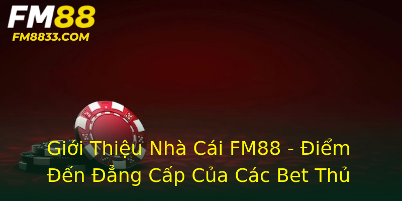 Giới Thiệu Nhà Cái FM88 - Điểm Đến Đẳng Cấp Của Các Bet Thủ
