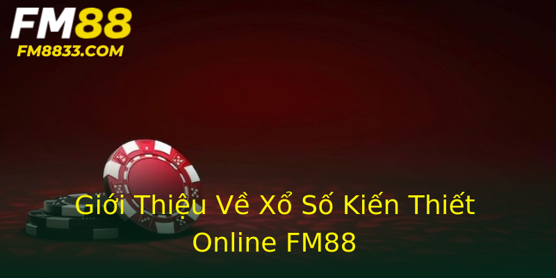 Giới Thiệu Về Xổ Số Kiến Thiết Online FM88