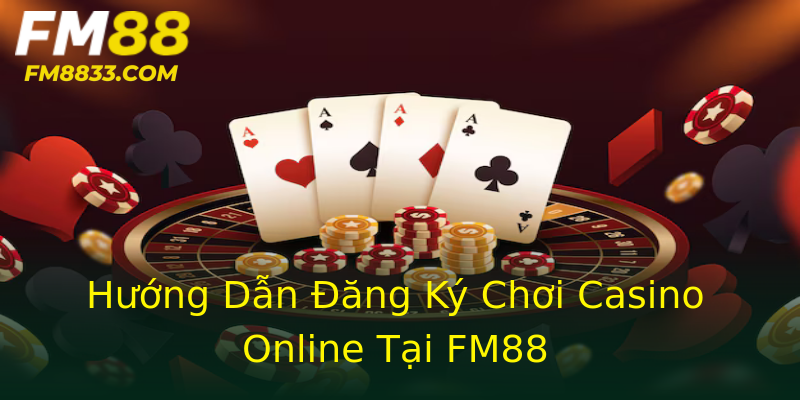 Hướng Dẫn Đăng Ký Chơi Casino Online Tại FM88
