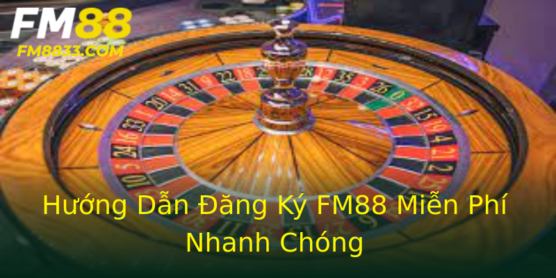 Hướng Dẫn Đăng Ký FM88 Miễn Phí Nhanh Chóng