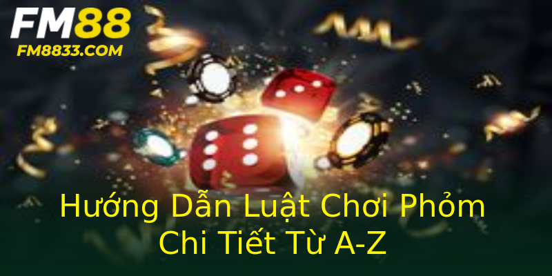 Hướng Dẫn Luật Chơi Phỏm Chi Tiết Từ A-Z