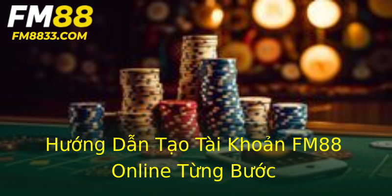 Hướng Dẫn Tạo Tài Khoản FM88 Online Từng Bước