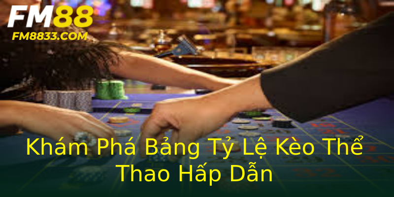 Khám Phá Bảng Tỷ Lệ Kèo Thể Thao Hấp Dẫn