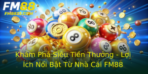 Kham Pha Sieu Tien Thuong Loi Ich Noi Bat Tu Nha Cai Fm88