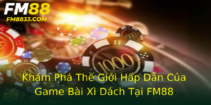 Kham Pha The Gioi Hap Dan Cua Game Bai Xi Dach Tai Fm88