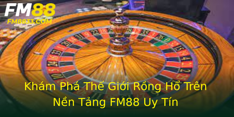 Khám Phá Thế Giới Rồng Hổ Trên Nền Tảng FM88 Uy Tín Khám Phá Thế Giới Rồng Hổ Trên Nền Tảng FM88 Uy Tín