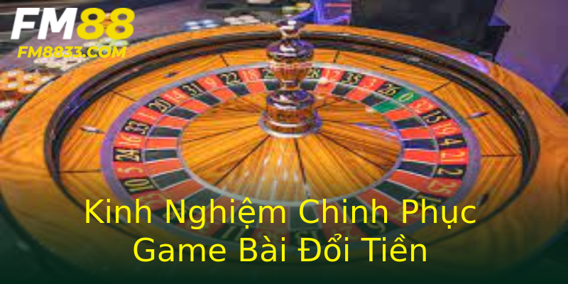 Kinh Nghiệm Chinh Phục Game Bài Đổi Tiền