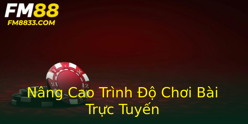 Nâng Cao Trình Độ Chơi Bài Trực Tuyến Nâng Cao Trình Độ Chơi Bài Trực Tuyến