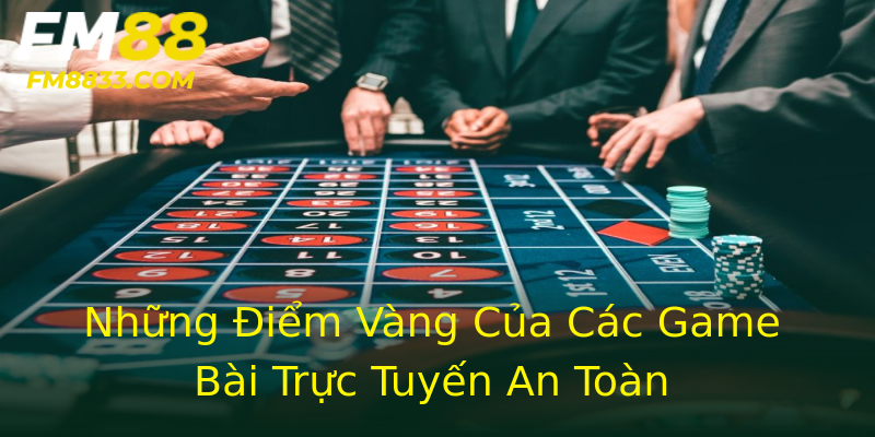 Những Điểm Vàng Của Các Game Bài Trực Tuyến An Toàn Những Điểm Vàng Của Các Game Bài Trực Tuyến An Toàn