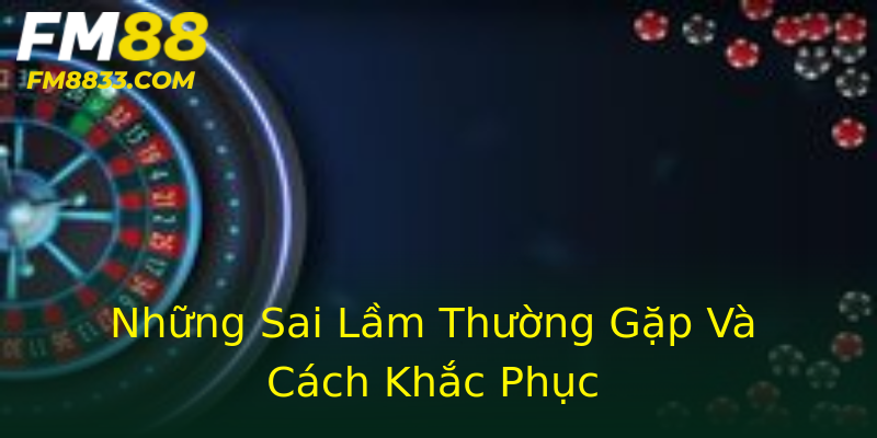 Những Sai Lầm Thường Gặp Và Cách Khắc Phục