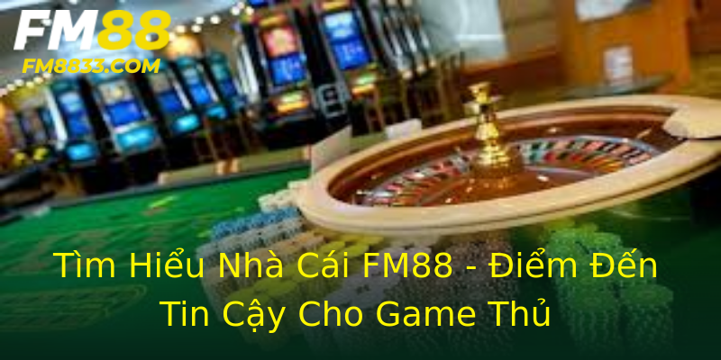 Tìm Hiểu Nhà Cái FM88 - Điểm Đến Tin Cậy Cho Game Thủ Tìm Hiểu Nhà Cái FM88 - Điểm Đến Tin Cậy Cho Game Thủ