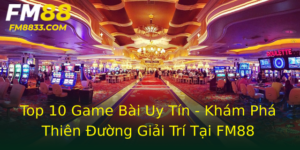 Top 10 Game Bai Uy Tin Kham Pha Thien Uong Giai Tri Tai Fm88