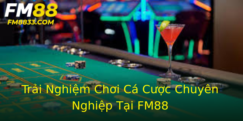 Trải Nghiệm Chơi Cá Cược Chuyên Nghiệp Tại FM88