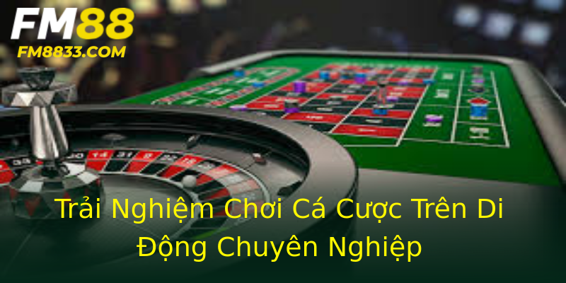 Trải Nghiệm Chơi Cá Cược Trên Di Động Chuyên Nghiệp